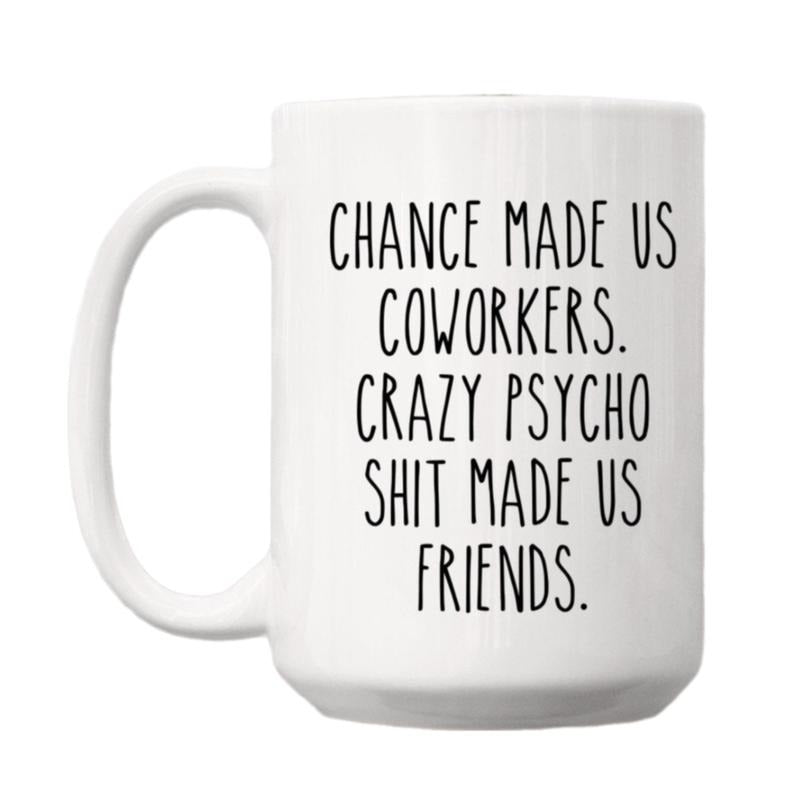 Chance Made Us Coworkers Crazy Psycho Shit Made Us Friends Mug, Funny Friends Mug, Colleague Leaving, Coworker Leaving Gift, Gifts For Him Her, 11 15oz Ceramic Cup, Gifts For Birthday Mothers Day