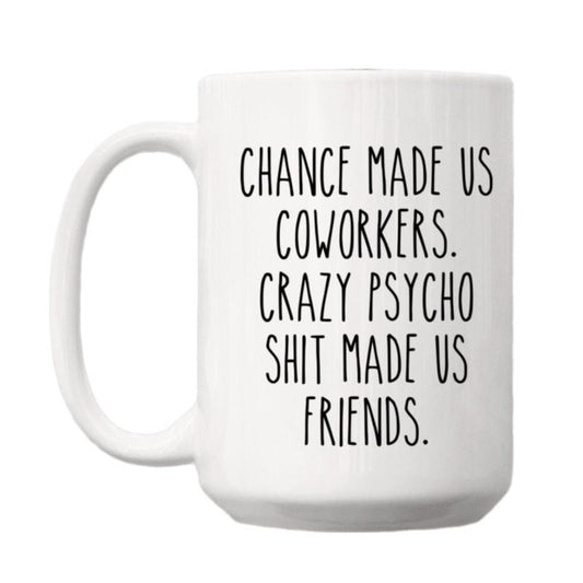 Chance Made Us Coworkers Crazy Psycho Shit Made Us Friends Mug, Funny Friends Mug, Colleague Leaving, Coworker Leaving Gift, Gifts For Him Her, 11 15oz Ceramic Cup, Gifts For Birthday Mothers Day