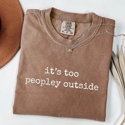 Comfort Colors It's Too Peopley Outside T-Shirt, Saying T-Shirt, Funny Sarcastic Tee, Trendy Graphic Tee, Sarcasm Tee, Gift for Women