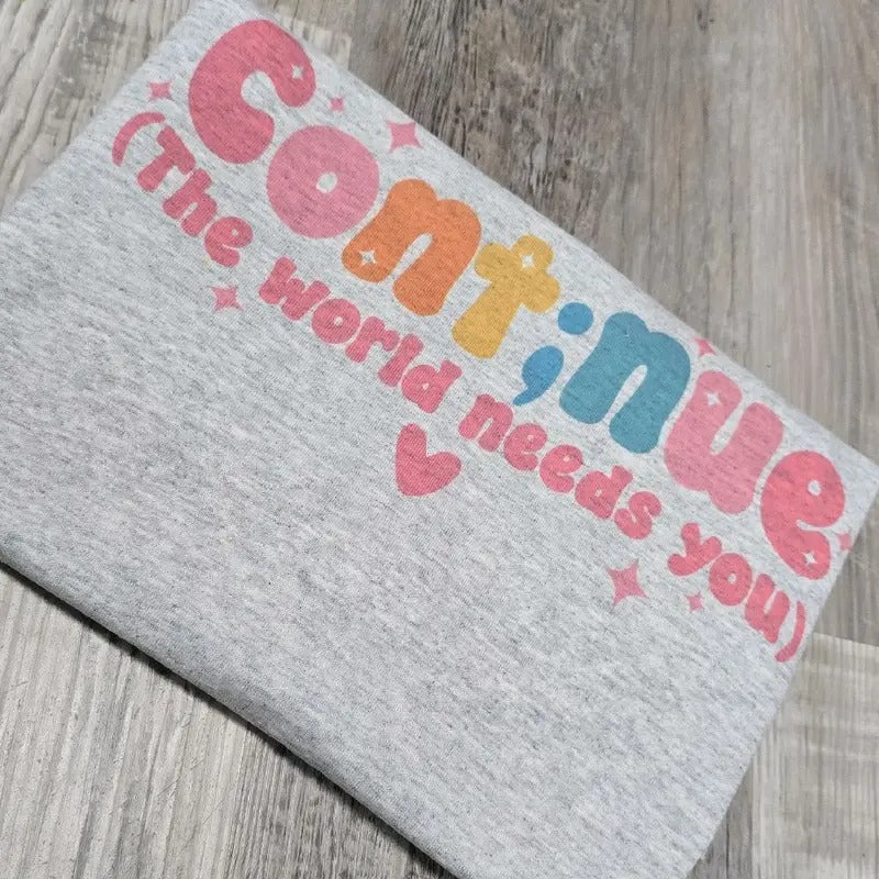 Continue the world needs you Graphic Tee or Sweatshirt