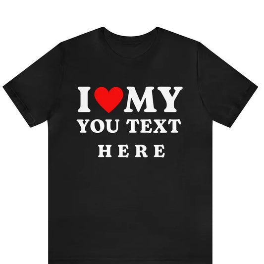 Custom I Love TShirt, Custom I Heart Shirt, I Love Custom Shirt, I Heart Custom Shirt, I Love Shirt, I Heart Shirt, Birthday Gift Ideas Tee