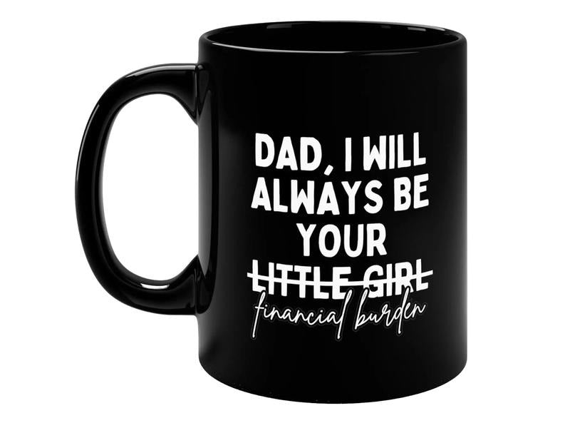 Dad I Will Always Be Your Financial Burden Funny Coffee Mug, Fathers Day Gift, Gift For Dad Mug, Gift From Daughter To Dad, Novelty Coffee Mug, Gifts For Father Daddy, 11 15oz Ceramic Cup, Gifts For Men, Gifts For Birthday