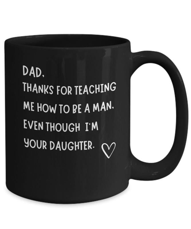 Dad Thanks For Teaching Me How To Be A Man, Even Though I Am Your Daughter Coffee Mug, Funny Cup From Daughter To Dad, Father Cup, 11 15oz Ceramic Cup
