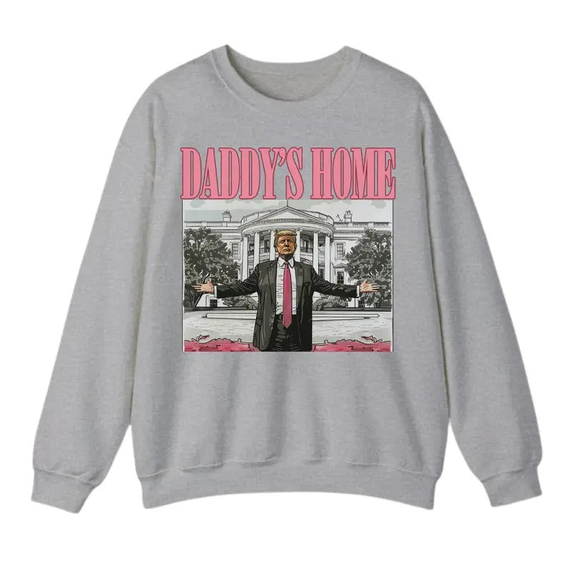 Daddy's Home Sweatshirt T-Shirt, Trump Shirt, Gift For Men, Gift For Women, Trendy Shirt