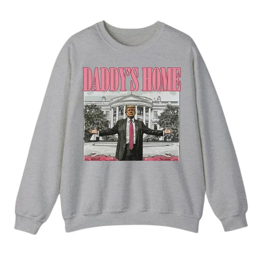 Daddy's Home Sweatshirt T-Shirt, Trump Shirt, Gift For Men, Gift For Women, Trendy Shirt