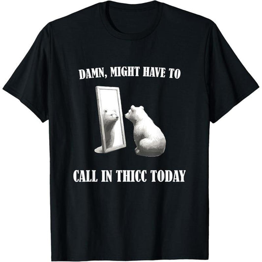 Damn Might Have To Call In Thicc Today Bear Mirror Meme T-Shirt made in usa