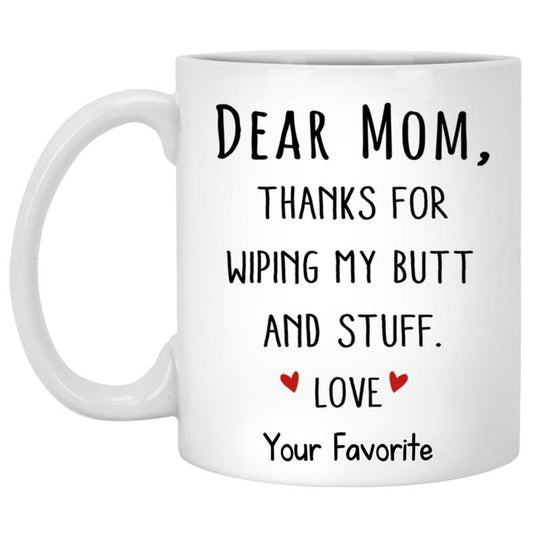 Dear Mom Thanks For Wiping My B*Tt And Stuff Mug, Funny Mom Coffee Mugs, Mother's Day Gifts, Mom Gift From Son Daughter, 11 15oz Ceramic Cup