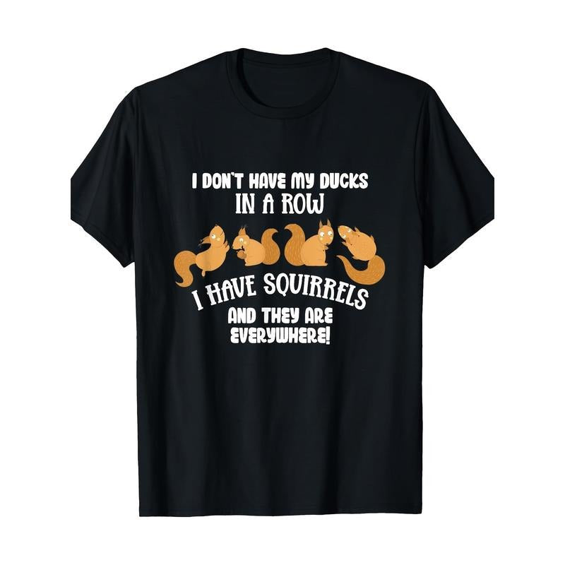 Don't line up ducks. I got squirrels everywhere. Funny T-shirts made in usa