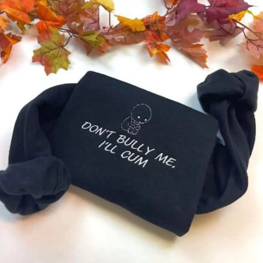 Embroidered Dont Bully Me I'll Cum Funny Meme tshirt, Weird Gift, Y2k Clothing, adult humor sweatshirt, Dank Meme Shirt