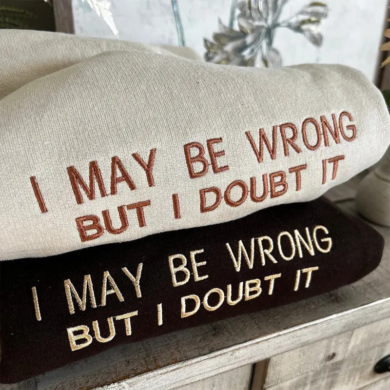Embroidered I May Be Wrong But I Doubt It Sweatshirt, Funny Crewneck