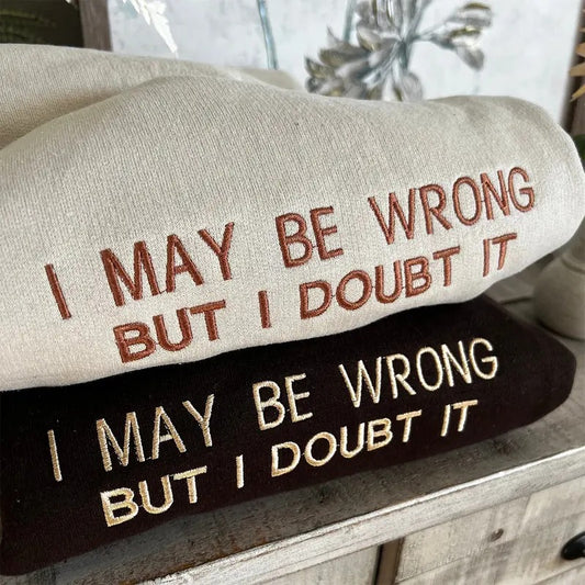 Embroidered I May Be Wrong But I Doubt It Sweatshirt, Funny Crewneck