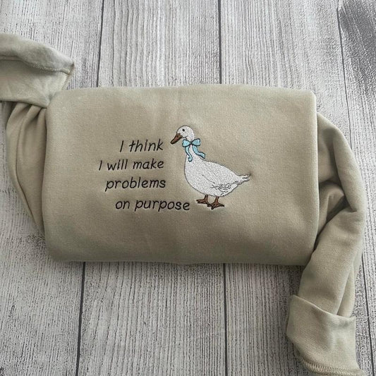 Embroidered Silly Goose  Sweatshirts; I think I will make problems on purpose  Embroidered crewneck;  gift for her goose sweatshirt