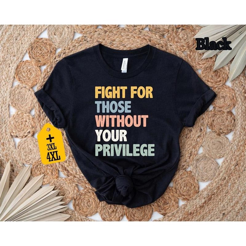 Fight For Those Without Your Privilege T-shirt, Racial Equality Shirt, Anti Racism Shirt, Feminist Shirt, Social Activist Shirt
