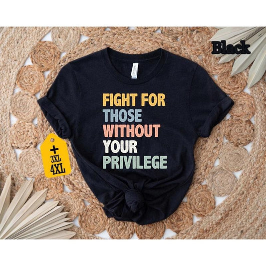 Fight For Those Without Your Privilege T-shirt, Racial Equality Shirt, Anti Racism Shirt, Feminist Shirt, Social Activist Shirt