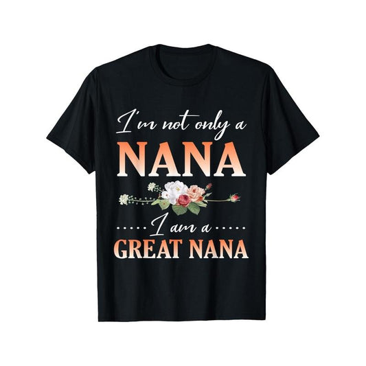 Flowers Happy Day Me I'm Not Only A Nana I Am A Great Nana T-Shirt Crew neck, casual, print, Fashion Made in USA