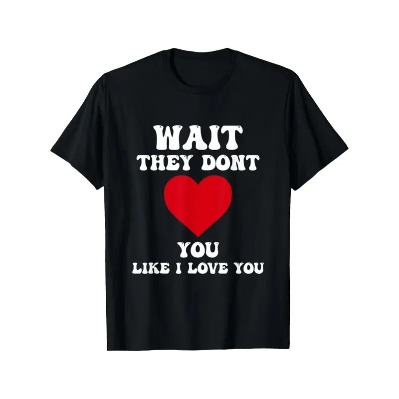 Funny 'Wait, They Don't Love You Like I Love You' Men's T-Shirt - 100% Cotton, Casual & Comfortable Summer Tee with Retro Valentine's Day Quote Print - Perfect Gift for Him made in usa