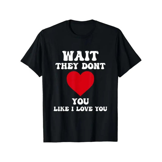 Funny 'Wait, They Don't Love You Like I Love You' Men's T-Shirt - 100% Cotton, Casual & Comfortable Summer Tee with Retro Valentine's Day Quote Print - Perfect Gift for Him made in usa