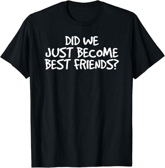 Funny Best Friend Shirts, Gift For Best Friend, Did We Just Become Best Friends Funny Meme Gift Idea T-Shirt Basic Streetwear Casual Classic
