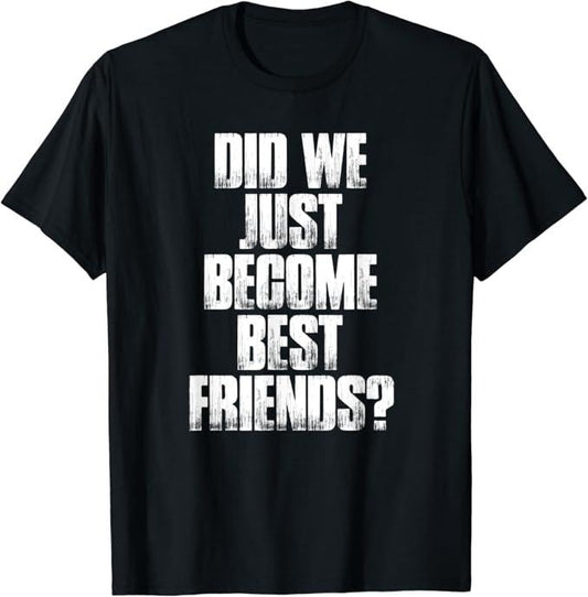 Funny Best Friend Shirts, Gift For Best Friend, Did We Just Become Best Friends Funny Meme T-Shirt Round Neck Casual Classic
