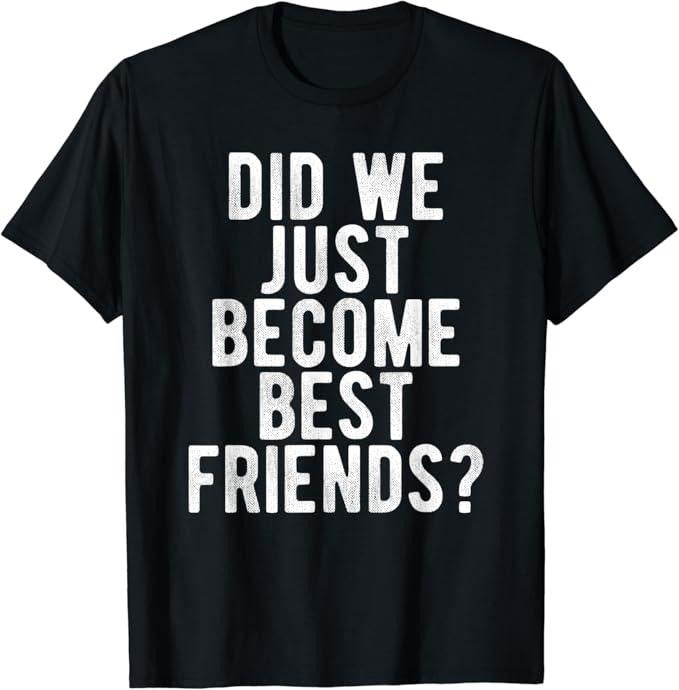 Funny Best Friend Shirts, Gift For Best Friend, Did We Just Become Best Friends T Shirt Funny Novelty Meme Menswear Top Casual Classic