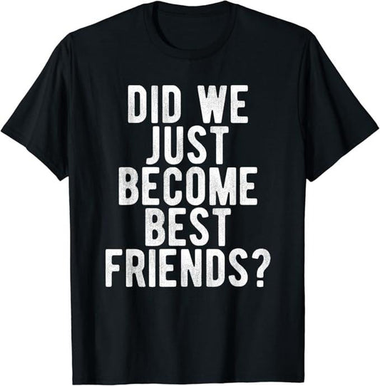 Funny Best Friend Shirts, Gift For Best Friend, Did We Just Become Best Friends T Shirt Funny Novelty Meme Menswear Top Casual Classic