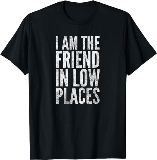 Funny Best Friend Shirts, Gift For Best Friend, I Am The Friend In Low Places T-Shirt Menswear Top Casual Classic