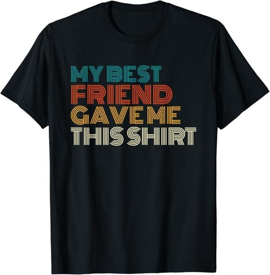Funny Best Friend Shirts, Gift For Best Friend, My Best Friend Gave Me This Shirt Funny Idea Old Retro Gifts T-Shirt Menswear Top Casual Classic