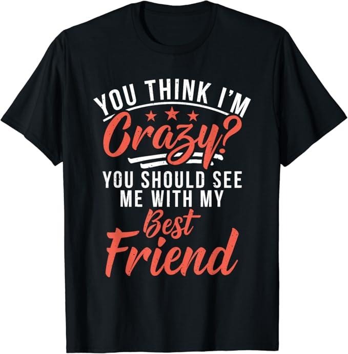 Funny Best Friend Shirts, Gift For Best Friend, You Think I'm Crazy You Should See Me With My Best Friend T-Shirt Menswear Top Casual Classic