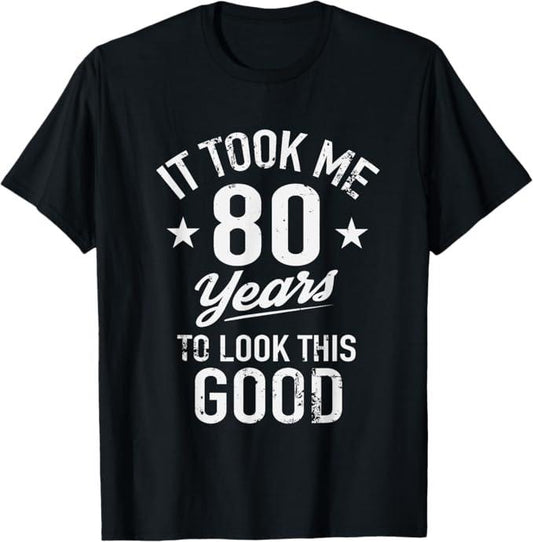 Funny Birthday Shirts, Funny It Took Me 80 Years To Look This Good Birthday T-Shirt - Menswear Top