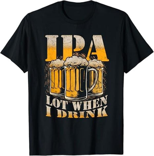 Funny Drinking Shirts, IPA a Lot When I Drink Funny Drinking Beer Enthusiasts Party T-Shirt Menswear Top | Funny Shirts For Night Out Casual Classic
