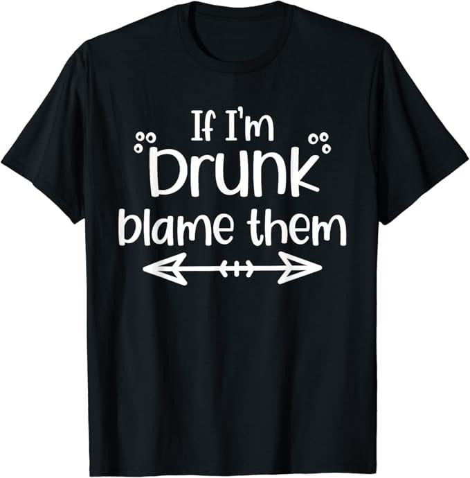 Funny Drinking Shirts, If I'm Drunk Blame Them Funny Matching Best Friends & Family T-Shirt Menswear Top | Funny Shirts For Night Out Casual Classic
