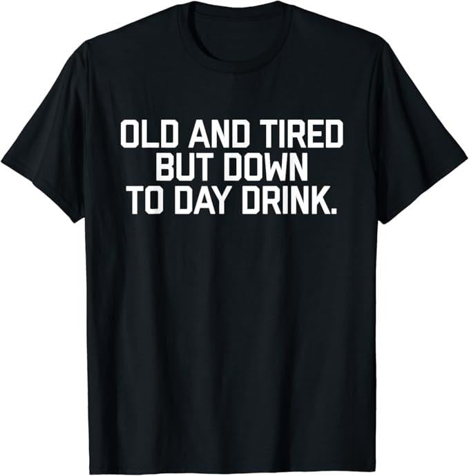 Funny Drinking Shirts, Old And Tired But Down To Day Drink T-Shirt Menswear Top | Funny Shirts For Night Out Casual Classic
