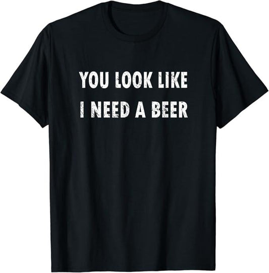 Funny Drinking Shirts, You Look Like I Need A Beer T-Shirt | Funny Shirts For Night Out Casual Classic