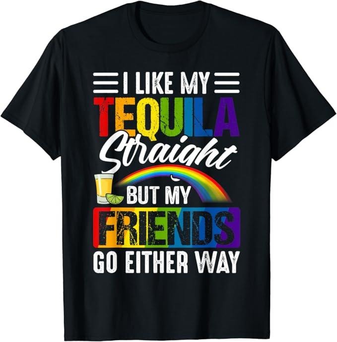 Funny Friend Shirts, Gift For Gay Best Friend, I Like My Tequila Straight But My Friends Can Go Either Way T-Shirt Top Casual Classic Cotton