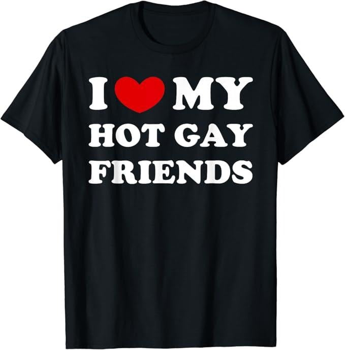 Funny Friend Shirts, Gift For Gay Best Friend, I Love My Hot Gay Friends, I Heart My Hot Gay Friends T-Shirt Top Casual Classic Cotton