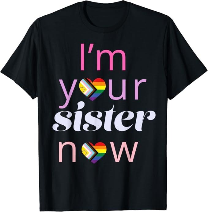 Funny Friend Shirts, Gift For Gay Best Friend, I'm Your Sister Now Pride Ally LGBTQ Gay Pride Adult Sis T-Shirt Menswear Top Casual Classic