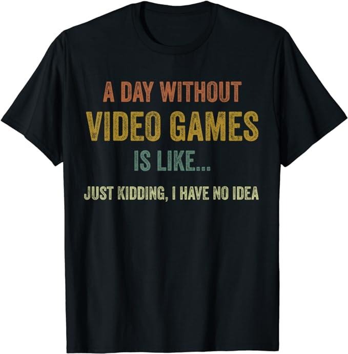 Funny Gamer Shirts, Special Gifts For Gamers, A Day Without Video Games Is Like, Gaming T-Shirt Menswear Top Casual Classic