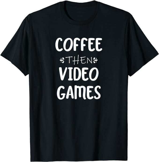 Funny Gamer Shirts, Special Gifts For Gamers, Funny Gaming Gamer Coffee Then Video Games T-Shirt Menswear Top Casual Classic