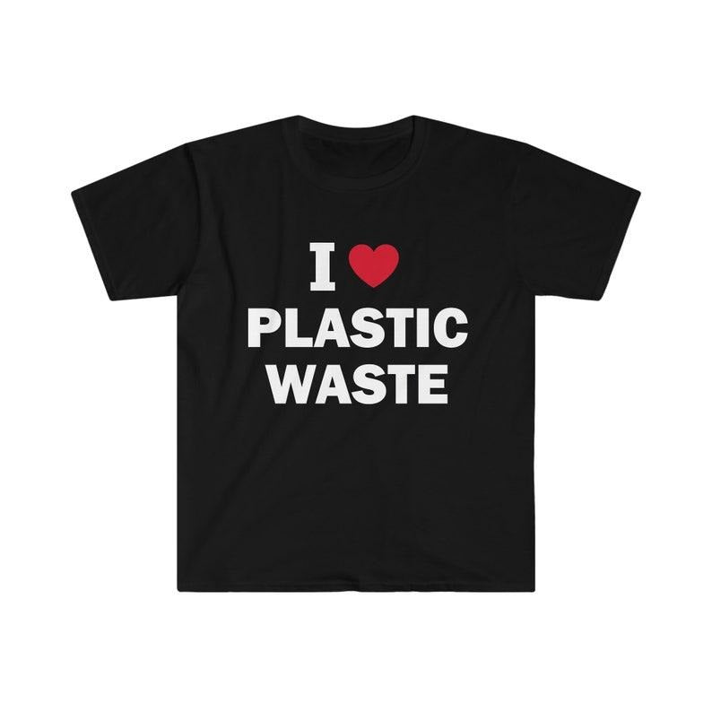 Funny Meme Shirt, I Love Plastic Waste Tee, Gift Unisex T-Shirt