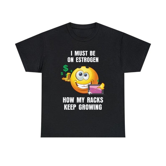 Funny Meme Shirt, I Must Be On Estrogen How My Racks Keep Growing Tee, Gift Unisex T-Shirt