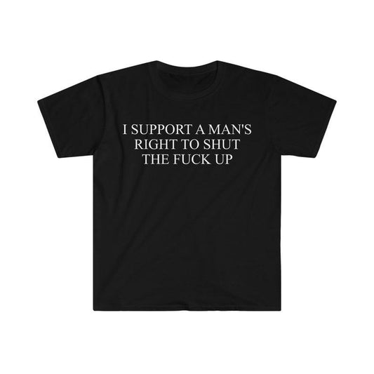Funny Meme Shirt, I Support a Man's Right to Shut the F Up Tee, Gift Unisex T-Shirt