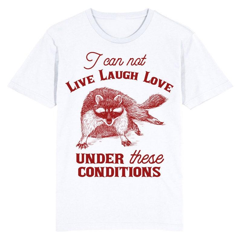 Funny Meme Shirt, I can not Live Love Laugh under these conditions Tee, Gift Unisex T-Shirt