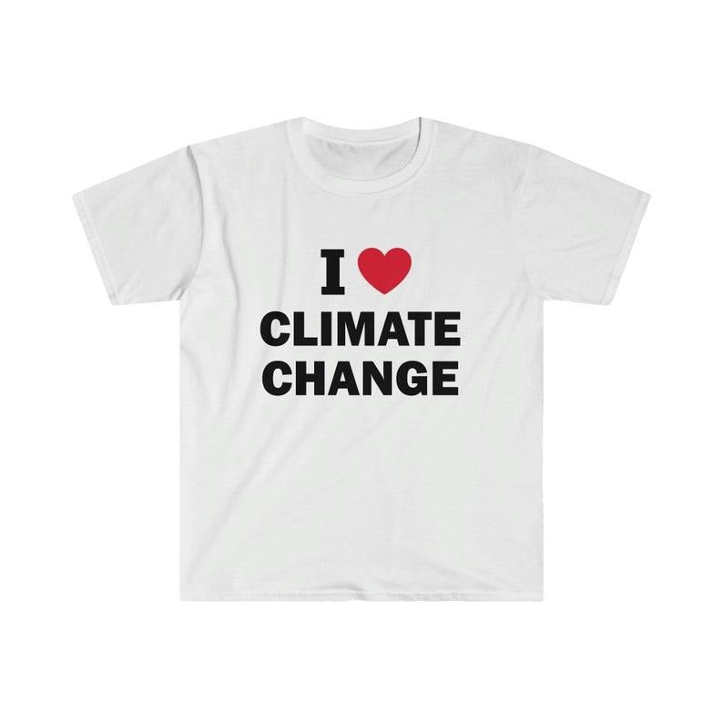 Funny Meme Shirt, I love climate change Tee, Gift Unisex T-Shirt