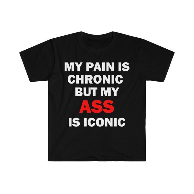 Funny Meme Shirt, My Pain Is Chronic But My As* Is Iconic Tee, Gift Unisex T-Shirt