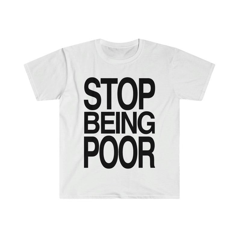Funny Meme Shirt, STOP BEING POOR Tee, Gift Unisex T-Shirt