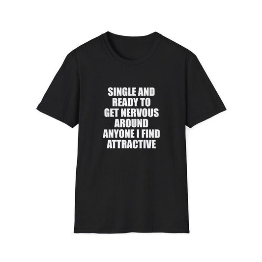 Funny Meme Shirt, Single and Ready to Get Nervous Around Everyone I Find Attractive Joke Tee, Gift Unisex T-Shirt