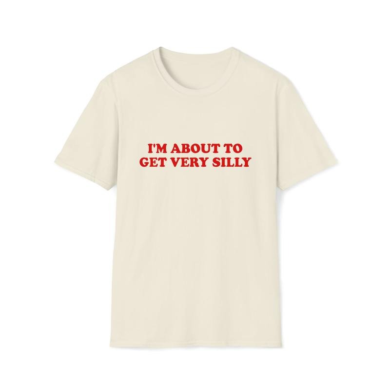 Funny Meme TShirt, I'm About to Get Very Silly Joke Tee, Gift  T-shirt, sweater and Hoodie