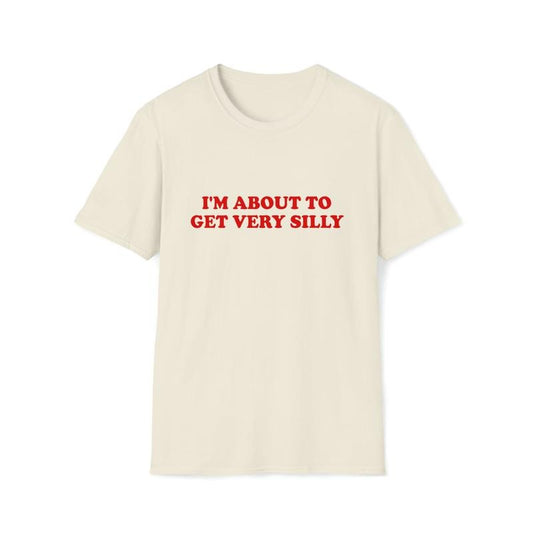 Funny Meme TShirt, I'm About to Get Very Silly Joke Tee, Gift  T-shirt, sweater and Hoodie