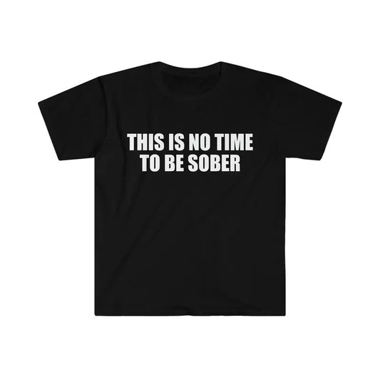 Funny Meme Tshirt This Is No Time To Be Sober Joke Tee Gift Shirt  T-shirt, sweater and Hoodie