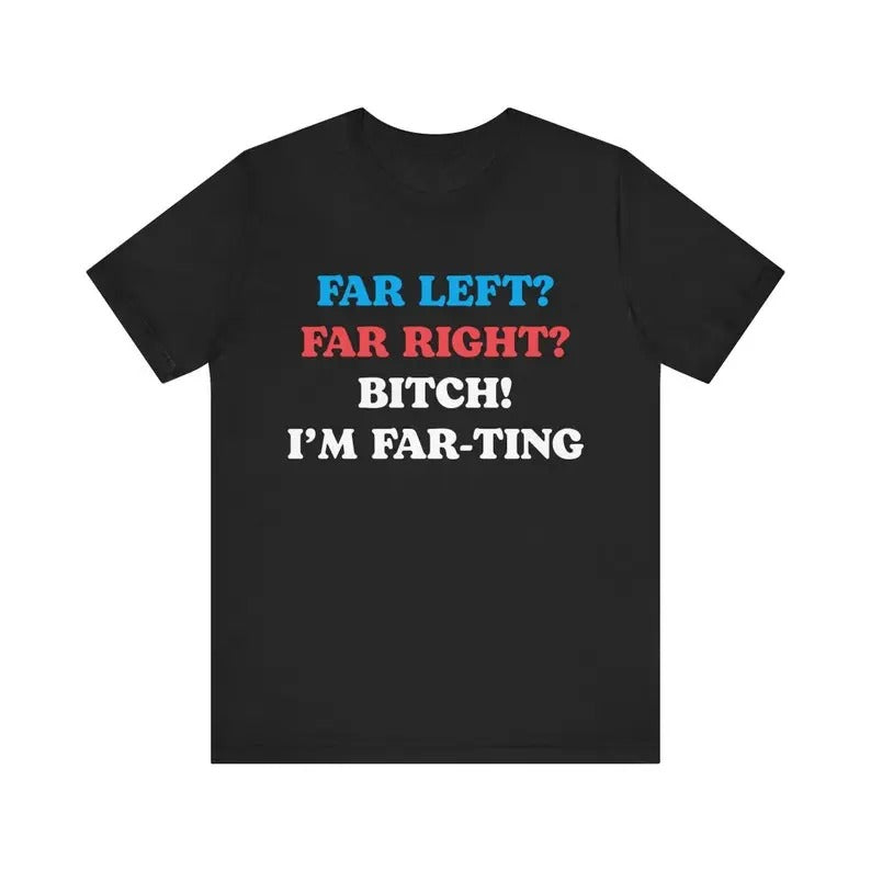 Funny Meme Tshirt, Far Left Far Right Bitch I'm Farting, Unhinged Shirt, Cringe Shirt, Weird Gift, Funny Meme, Political Parody, Funny Quote